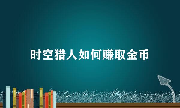 时空猎人如何赚取金币
