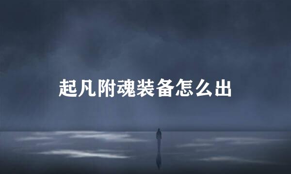起凡附魂装备怎么出