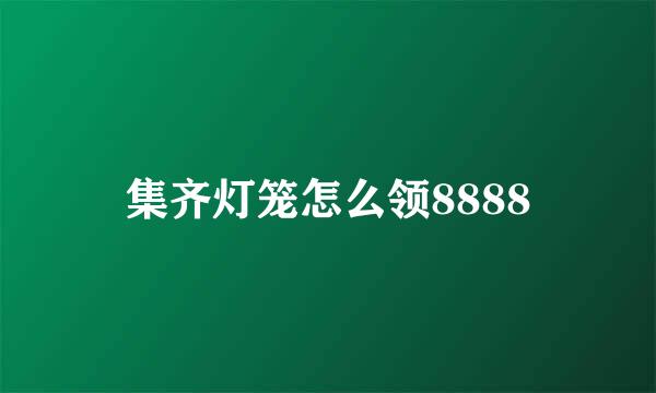 集齐灯笼怎么领8888