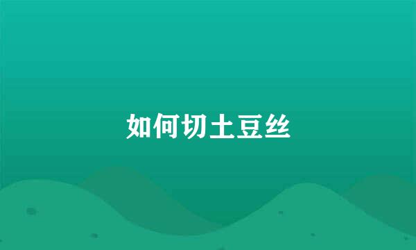 如何切土豆丝