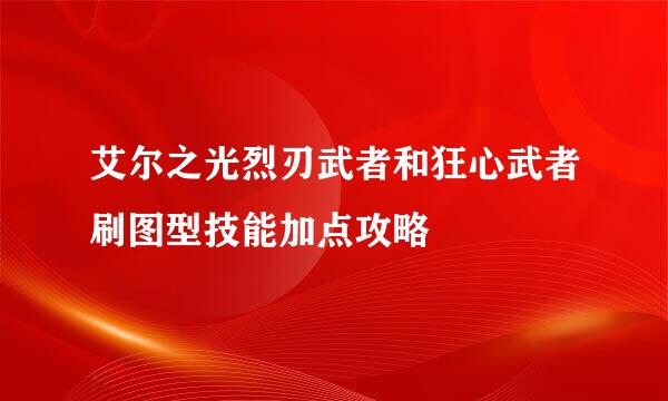 艾尔之光烈刃武者和狂心武者刷图型技能加点攻略