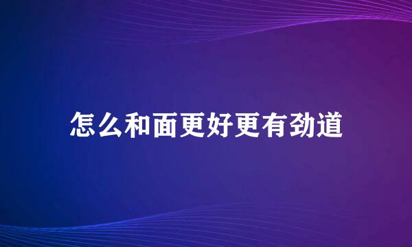 怎么和面更好更有劲道