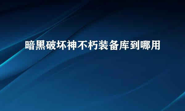 暗黑破坏神不朽装备库到哪用