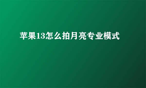 苹果13怎么拍月亮专业模式