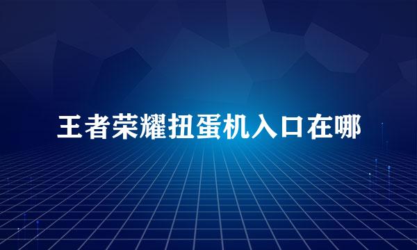 王者荣耀扭蛋机入口在哪
