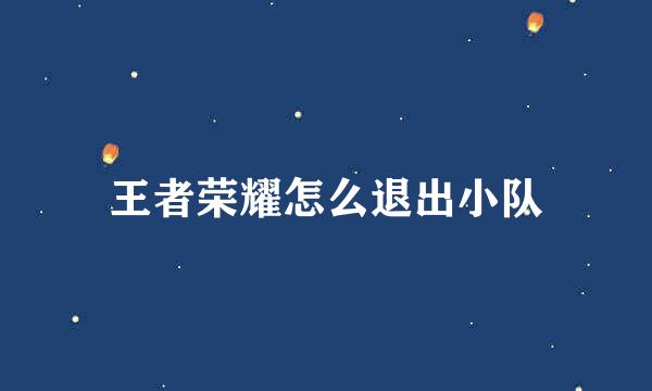王者荣耀怎么退出小队