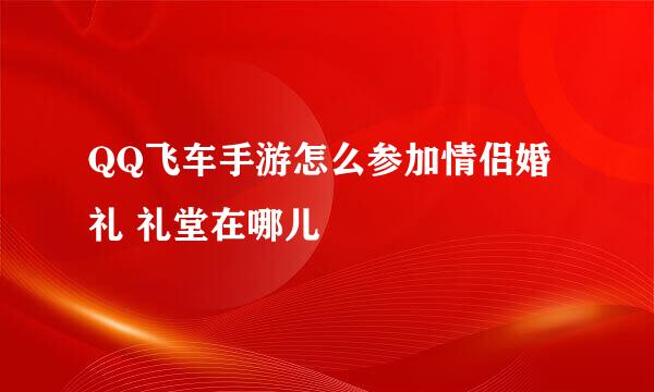 QQ飞车手游怎么参加情侣婚礼 礼堂在哪儿