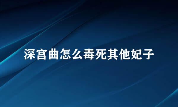 深宫曲怎么毒死其他妃子