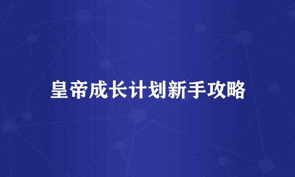 皇帝成长计划新手攻略