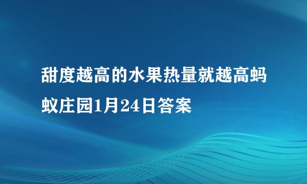 甜度越高的水果热量就越高蚂蚁庄园1月24日答案