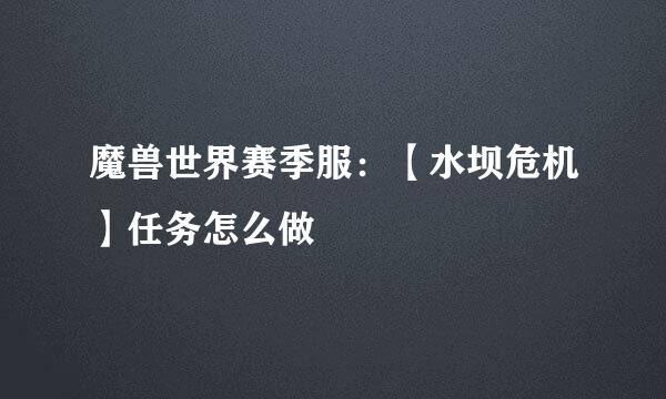魔兽世界赛季服：【水坝危机】任务怎么做