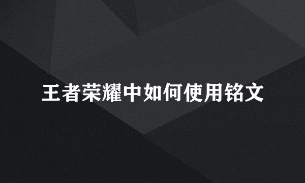 王者荣耀中如何使用铭文