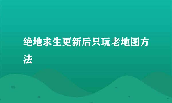 绝地求生更新后只玩老地图方法