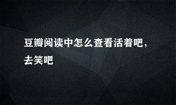 豆瓣阅读中怎么查看活着吧，去笑吧