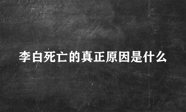 李白死亡的真正原因是什么