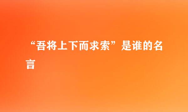 “吾将上下而求索”是谁的名言