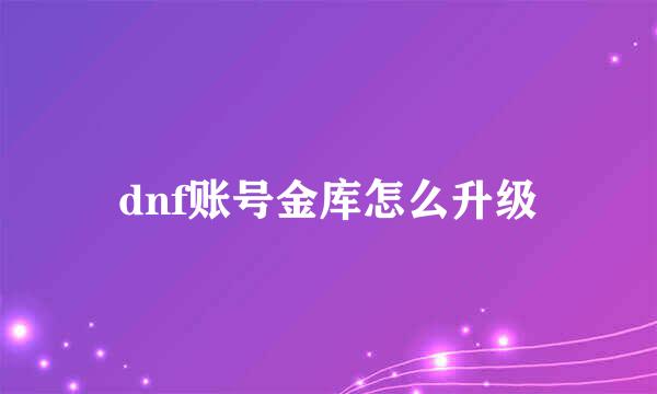 dnf账号金库怎么升级