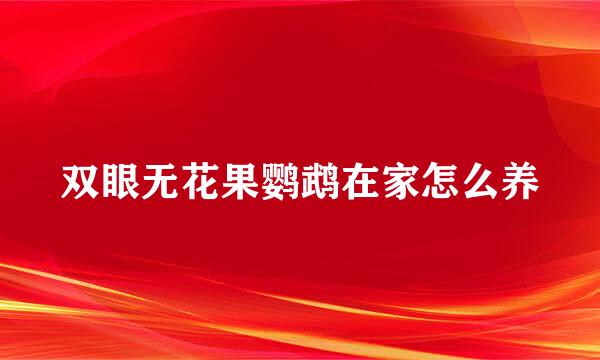 双眼无花果鹦鹉在家怎么养
