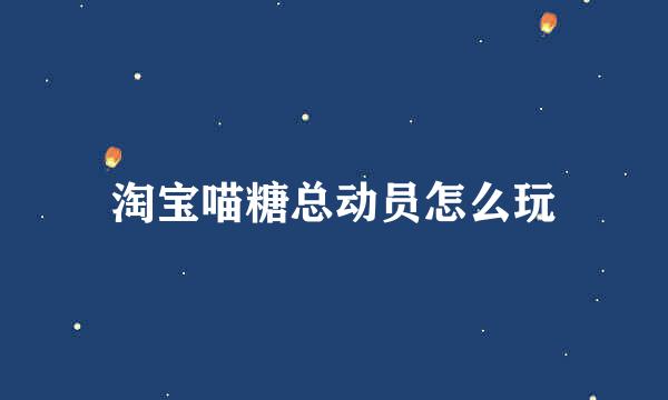淘宝喵糖总动员怎么玩