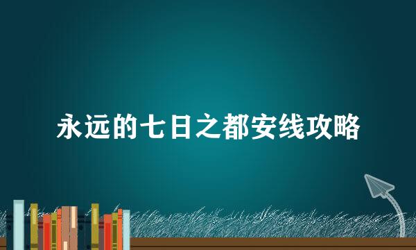 永远的七日之都安线攻略