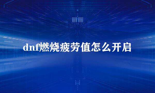 dnf燃烧疲劳值怎么开启