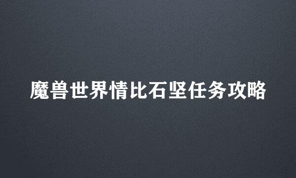 魔兽世界情比石坚任务攻略