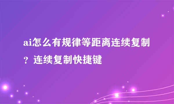 ai怎么有规律等距离连续复制？连续复制快捷键