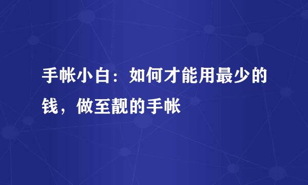 手帐小白：如何才能用最少的钱，做至靓的手帐