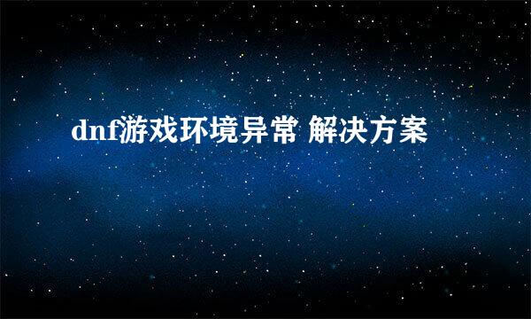 dnf游戏环境异常 解决方案