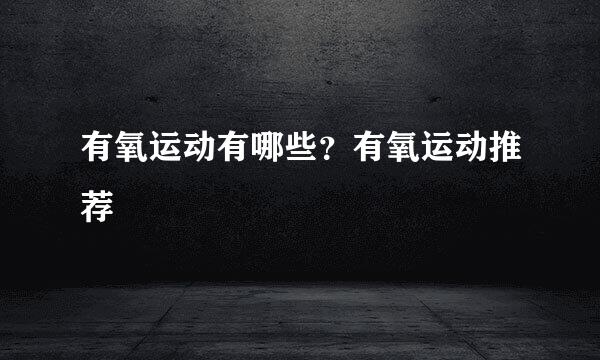 有氧运动有哪些？有氧运动推荐