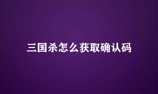 三国杀怎么获取确认码