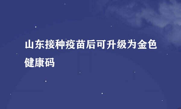 山东接种疫苗后可升级为金色健康码