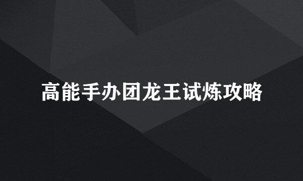 高能手办团龙王试炼攻略