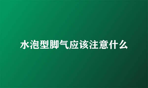 水泡型脚气应该注意什么