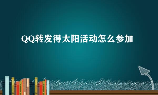 QQ转发得太阳活动怎么参加
