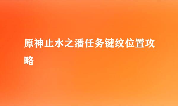 原神止水之潘任务键纹位置攻略