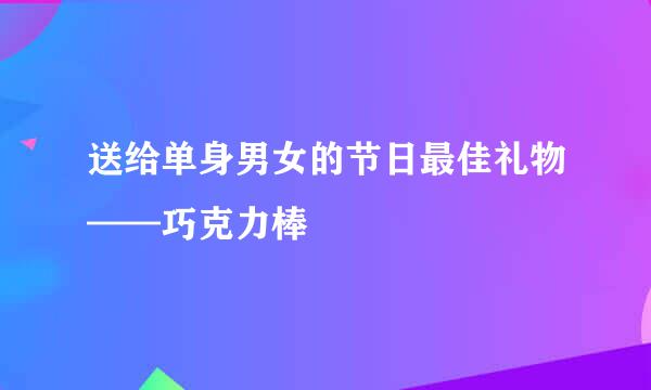 送给单身男女的节日最佳礼物——巧克力棒