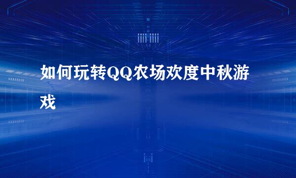 如何玩转QQ农场欢度中秋游戏