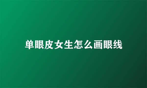 单眼皮女生怎么画眼线