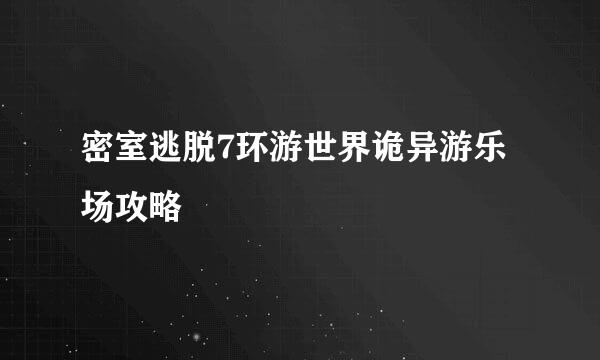 密室逃脱7环游世界诡异游乐场攻略
