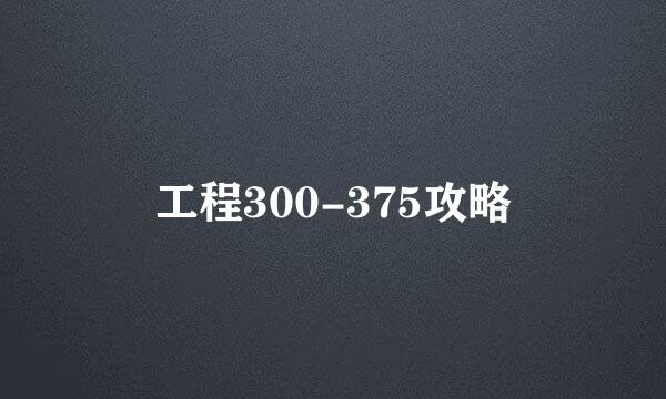 工程300-375攻略