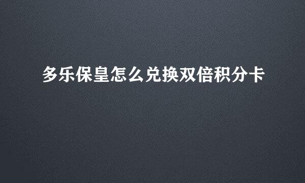 多乐保皇怎么兑换双倍积分卡