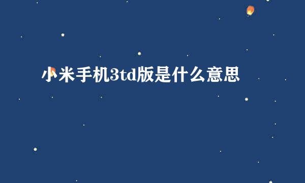 小米手机3td版是什么意思