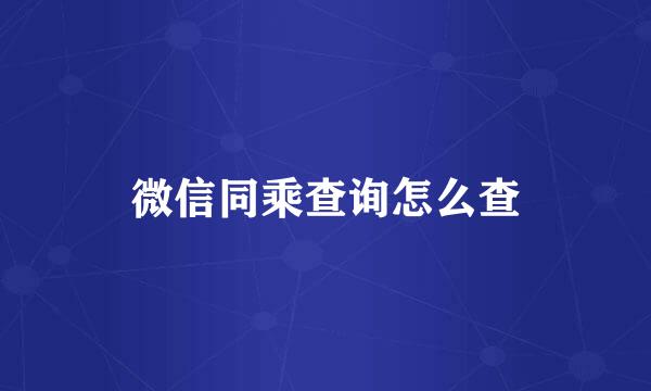 微信同乘查询怎么查