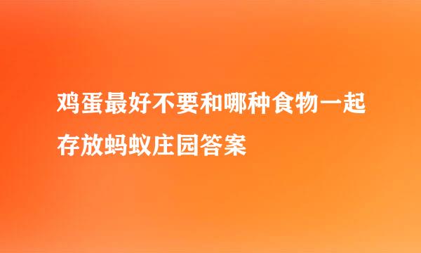 鸡蛋最好不要和哪种食物一起存放蚂蚁庄园答案