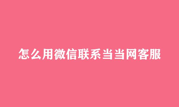 怎么用微信联系当当网客服