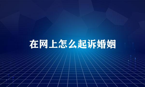 在网上怎么起诉婚姻