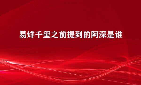 易烊千玺之前提到的阿深是谁
