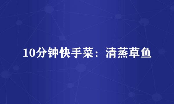 10分钟快手菜：清蒸草鱼