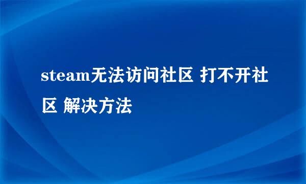 steam无法访问社区 打不开社区 解决方法